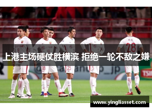 上港主场硬仗胜横滨 拒绝一轮不敌之嫌