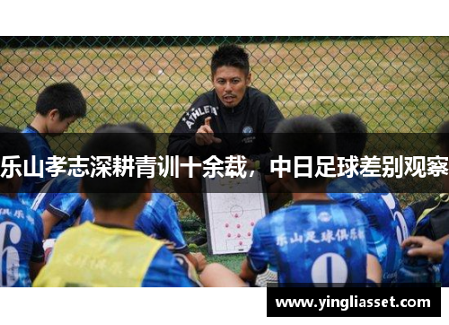 乐山孝志深耕青训十余载，中日足球差别观察
